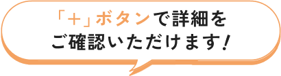 +ボタンで詳細をご確認いただけます!