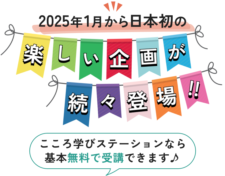 2025年1月から日本初の楽しい企画が続々登場!! こころ学びステーションなら無料で受講できます♪